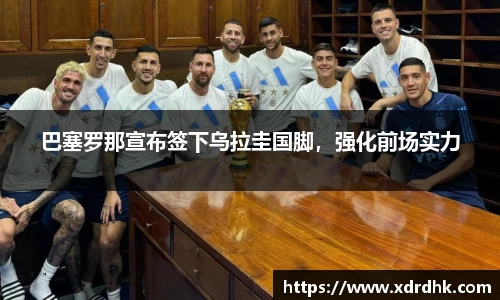 巴塞罗那宣布签下乌拉圭国脚，强化前场实力