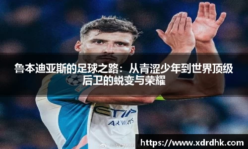 鲁本迪亚斯的足球之路：从青涩少年到世界顶级后卫的蜕变与荣耀