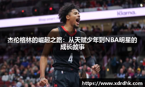 杰伦格林的崛起之路：从天赋少年到NBA明星的成长故事