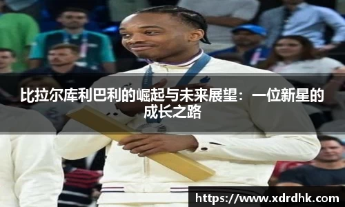 比拉尔库利巴利的崛起与未来展望：一位新星的成长之路