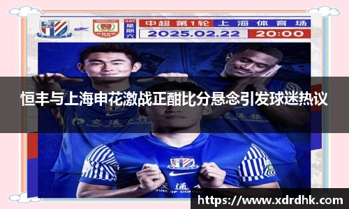 恒丰与上海申花激战正酣比分悬念引发球迷热议